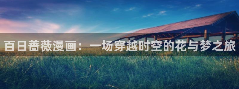 韩漫无遮挡歪歪：百日蔷薇漫画：一场穿越时空的花与梦之旅