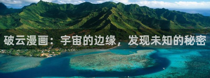 韩漫在线观看漫画免费下拉式：破云漫画：宇宙的边缘，发现未知的秘密