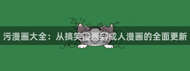 韩漫免费在线观看网站：污漫画大全：从搞笑漫画到成人漫画的全面更新