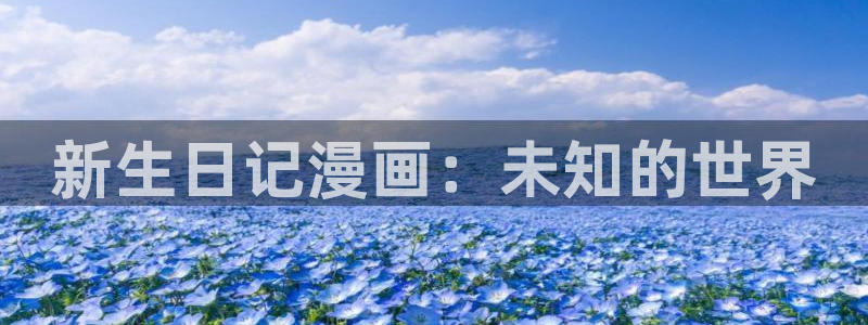 羞羞韩漫网站在线观看：新生日记漫画：未知的世界