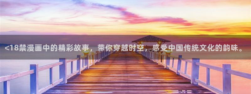 免费黄色韩漫在线观看：<18禁漫画中的精彩故事，带你穿越时空，感受中国传统文化的韵味。