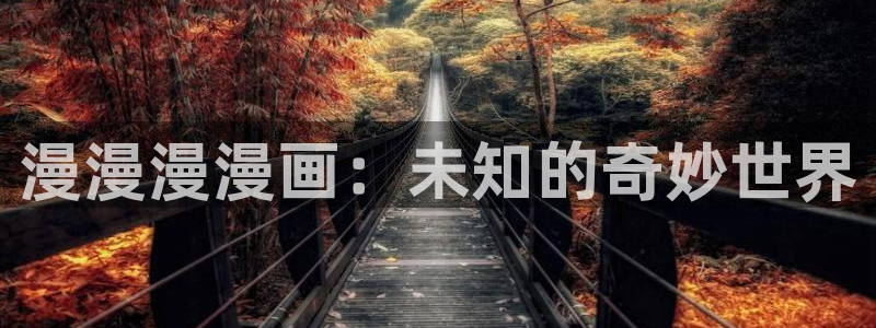 免费韩漫网址：漫漫漫漫画：未知的奇妙世界